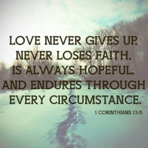 Love never gives up, never loses faith, is always hopeful, and endures ...