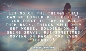 Let go of the things that can no longer be fixed. If you force to try ...
