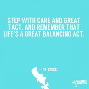 ... tact, and remember that life’s a great balancing act.” ~ Dr. Seuss