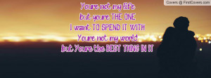 ... SPEND IT WITH. You're not my world, but You're the BEST THING IN IT