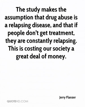 assumption that drug abuse is a relapsing disease, and that if people ...