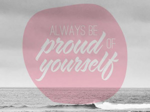 Always be proud of yourself