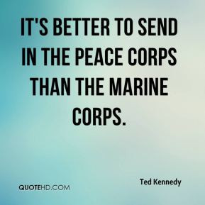 ... Kennedy - It's better to send in the Peace Corps than the Marine Corps