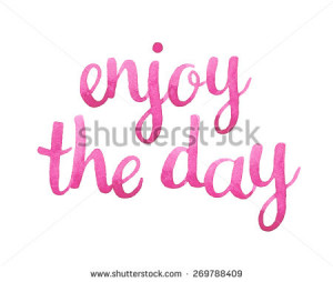 Enjoy the day. Hand drawn watercolor calligraphic inspiration quote ...