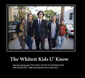 Whitest Kids U' Know. I love these guys.. The Whitest Kids U