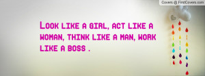 ... like a girl, act like a woman, think like a man, work like a boss