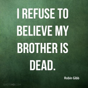 Robin Gibb - I refuse to believe my brother is dead.