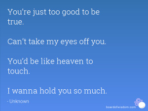 ... off you. You’d be like heaven to touch. I wanna hold you so much