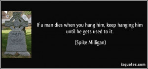 If a man dies when you hang him, keep hanging him until he gets used ...