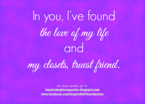 In you, I've found the love of my life and my closets, truest friend.