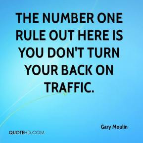 ... The number one rule out here is you don't turn your back on traffic