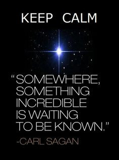 Somewhere, something incredible is waiting to be known.