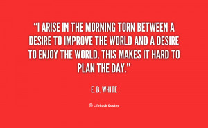 quote-E.-B.-White-i-arise-in-the-morning-torn-between-517.png
