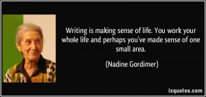 Writing is making sense of life. You work your whole life and perhaps ...