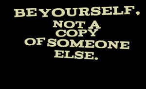 Quotes Picture: be yourself, not a copy of someone else