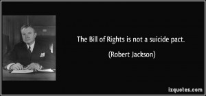 The Bill of Rights is not a suicide pact. - Robert Jackson