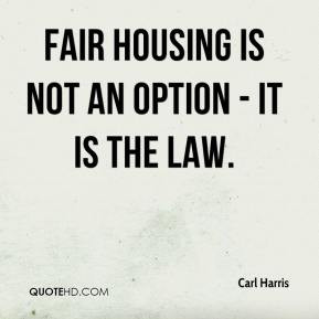 Fair housing is not an option - it is the law. - Carl Harris