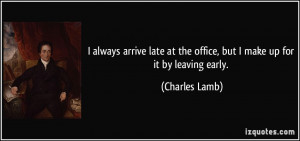 ... at the office, but I make up for it by leaving early. - Charles Lamb