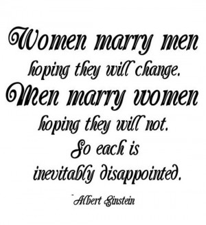 Women marry men hoping they will change. Men marry women hoping they ...