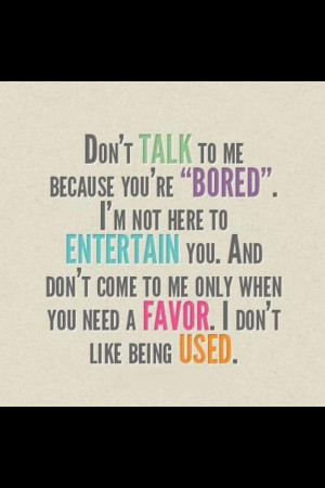 People have lives to live and are not there to be used to fulfill your ...