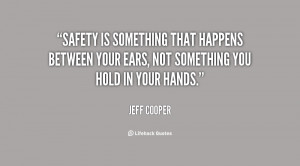 Safety is something that happens between your ears, not something you ...