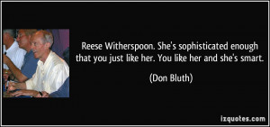 Reese Witherspoon. She's sophisticated enough that you just like her ...