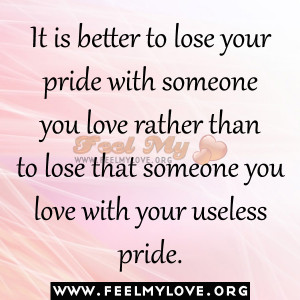 is better to lose your pride with someone you love rather than to lose ...