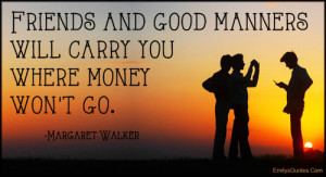 Friends and good manners will carry you where money won't go.”