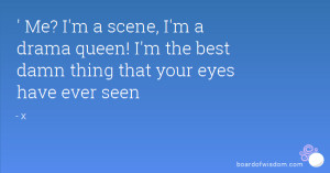 ... drama queen! I'm the best damn thing that your eyes have ever seen