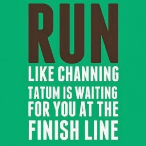 like channing tatum is waiting for you at the finish line funny quote ...