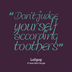 Quotes Picture: don't judge yourself according to others