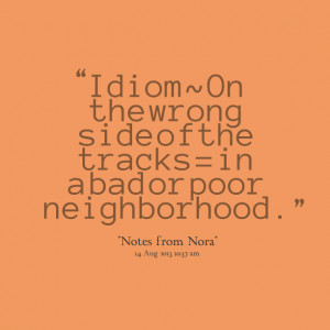 Quotes Picture: idiom ~ on the wrong side of the tracks = in a bad or ...
