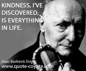 Kindness quotes - Kindness, I've discovered, is everything in life.