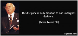 The discipline of daily devotion to God undergirds decisions. - Edwin ...