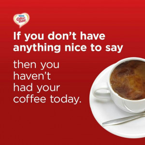 ... have anything nice to say then you haven't had your #Coffee today