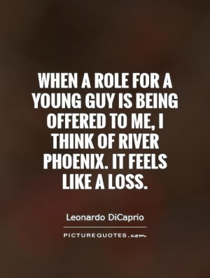 ... me, I think of River Phoenix. It feels like a loss. Picture Quote #1