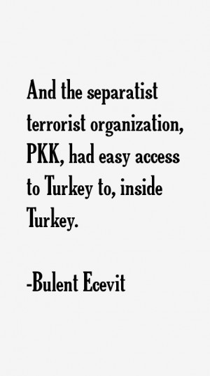 ... organization, PKK, had easy access to Turkey to, inside Turkey