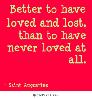 ... lost, than to have never loved at all. Saint Augustine good love quote