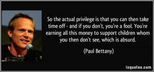 So the actual privilege is that you can then take time off - and if ...