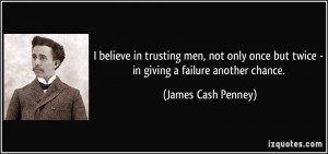 believe in trusting men, not only once but twice - in giving a ...