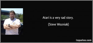Atari is a very sad story. - Steve Wozniak