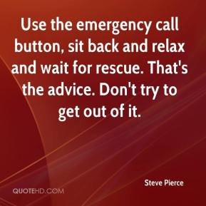 Use the emergency call button, sit back and relax and wait for rescue ...