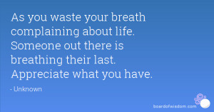 As you waste your breath complaining about life. Someone out there is ...