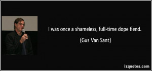 was once a shameless, full-time dope fiend. - Gus Van Sant