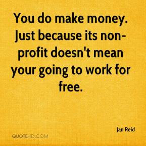 Jan Reid - You do make money. Just because its non-profit doesn't mean ...