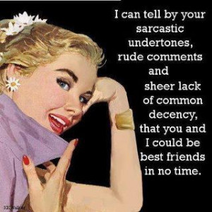 ... of common decency, that you and I could be best friends in no time