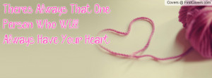 there`s always that one person who will always have your heart ...