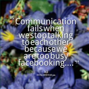 Communication fails when we stop talking to each other because we are ...