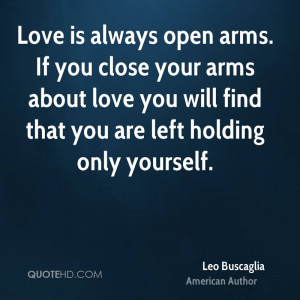Love is always open arms. If you close your arms about love you will ...