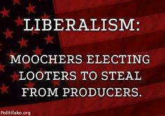 Liberalism. Moochers electing Looters to steal from Producers. It's ...